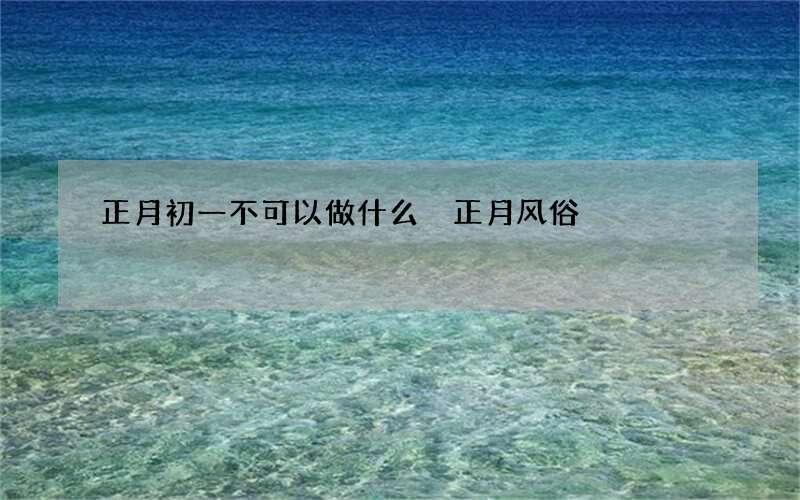 正月初一不可以做什么 正月风俗